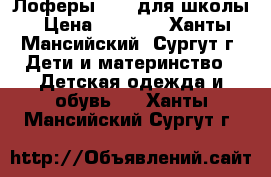 Лоферы ZARA для школы › Цена ­ 1 800 - Ханты-Мансийский, Сургут г. Дети и материнство » Детская одежда и обувь   . Ханты-Мансийский,Сургут г.